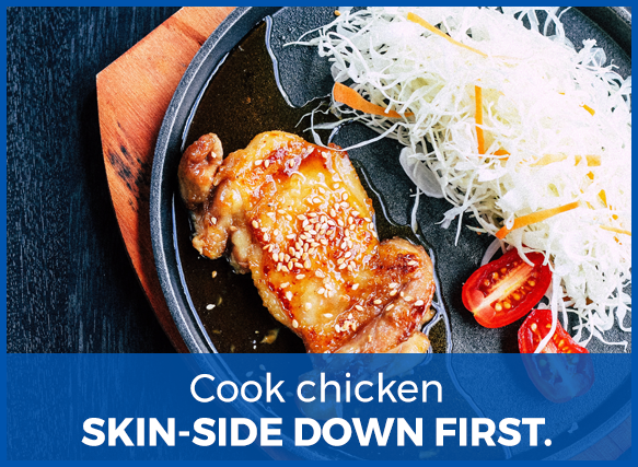 cook chicken skin side down first.